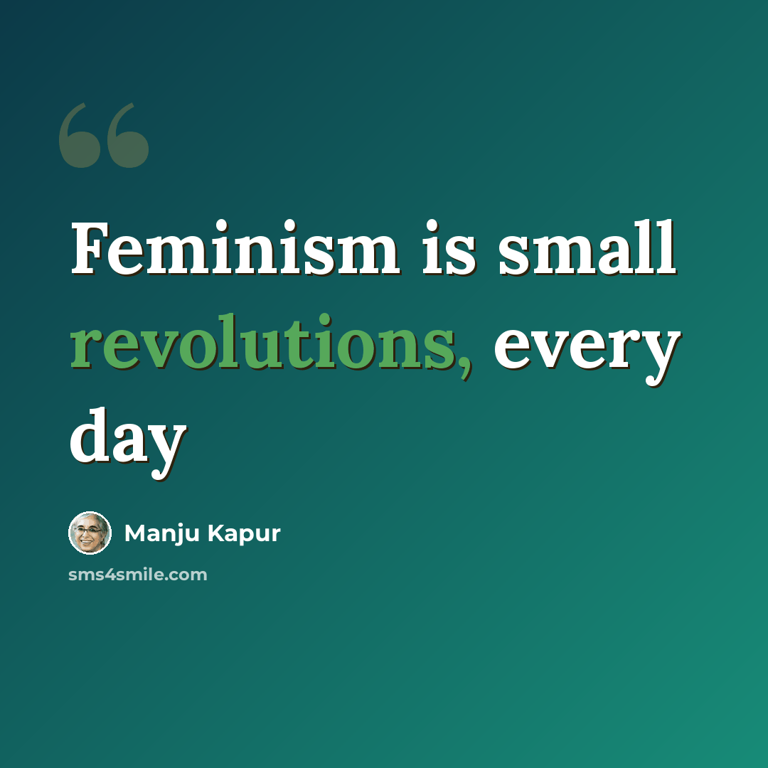 “Feminism is small revolutions, every day” quote by Manju Kapur