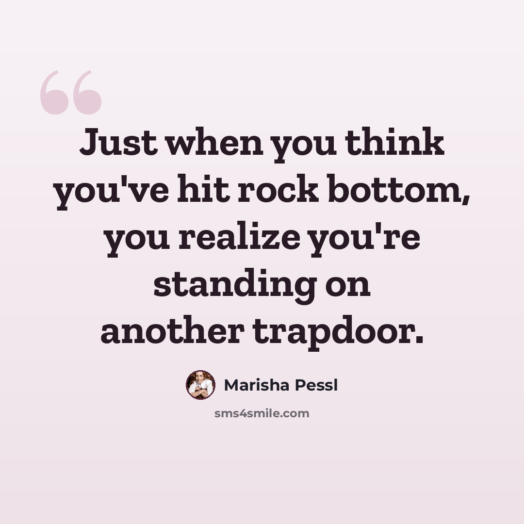 “Just when you think you've hit rock bottom, you realize you're standing on another trapdoor.” quote by Marisha Pessl