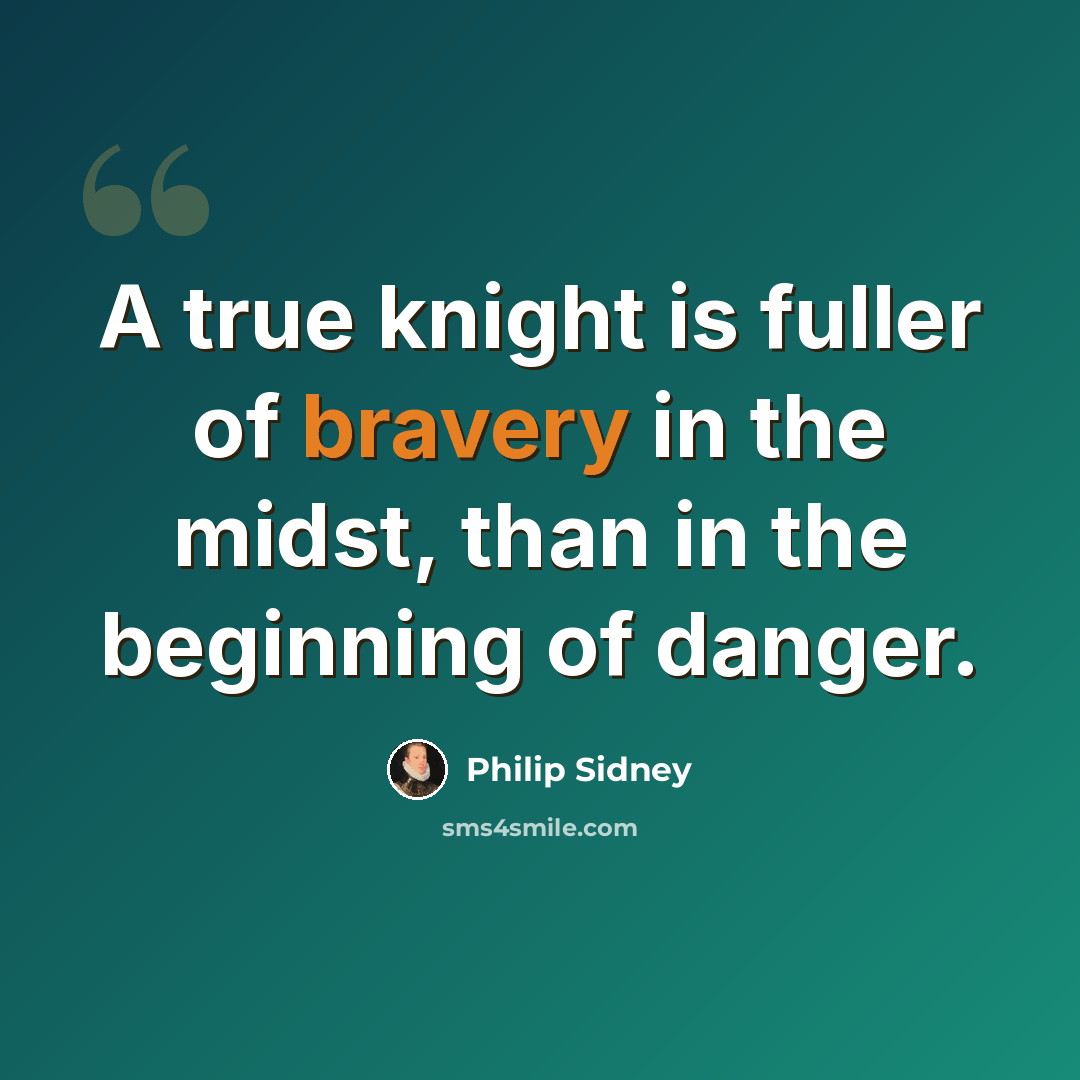 “A true knight is fuller of bravery in the midst, than in the beginning of danger.” quote by Philip Sidney