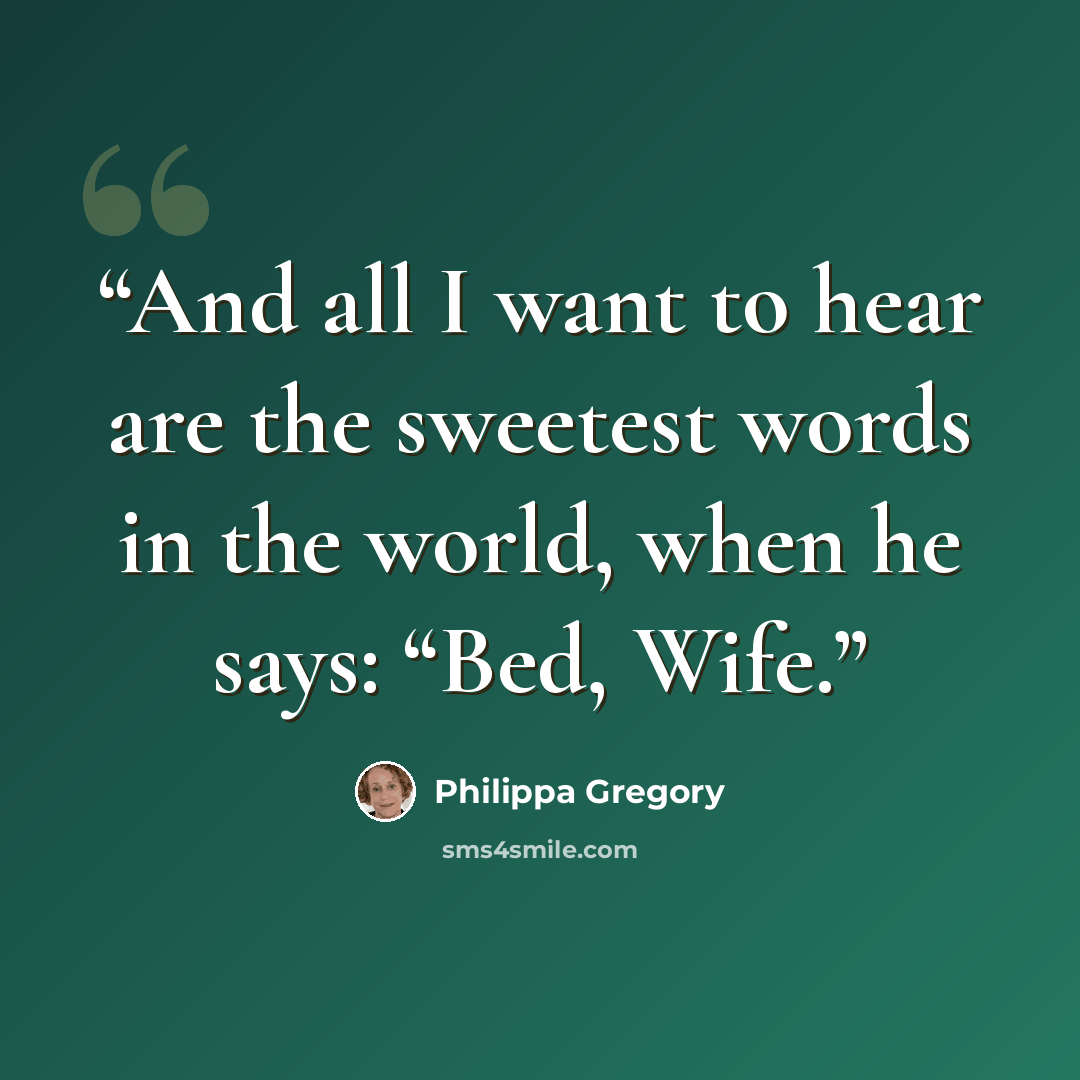 “And all I want to hear are the sweetest words in the world, when he says: “Bed, Wife.” quote by Philippa Gregory