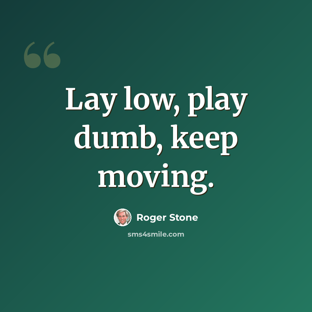“Lay low, play dumb, keep moving.” quote by Roger Stone