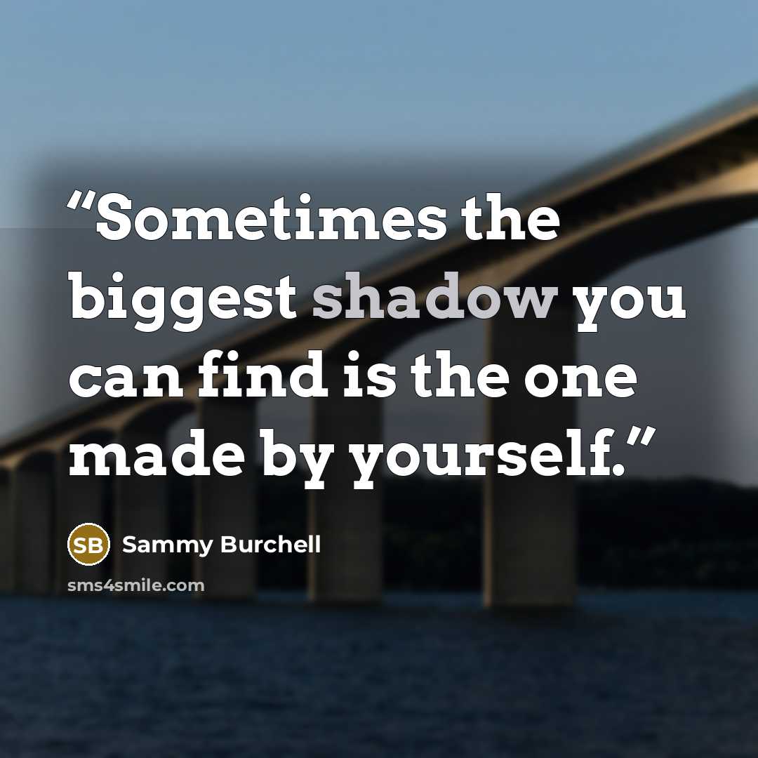 “Sometimes the biggest shadow you can find is the one made by yourself.” quote by Sammy Burchell