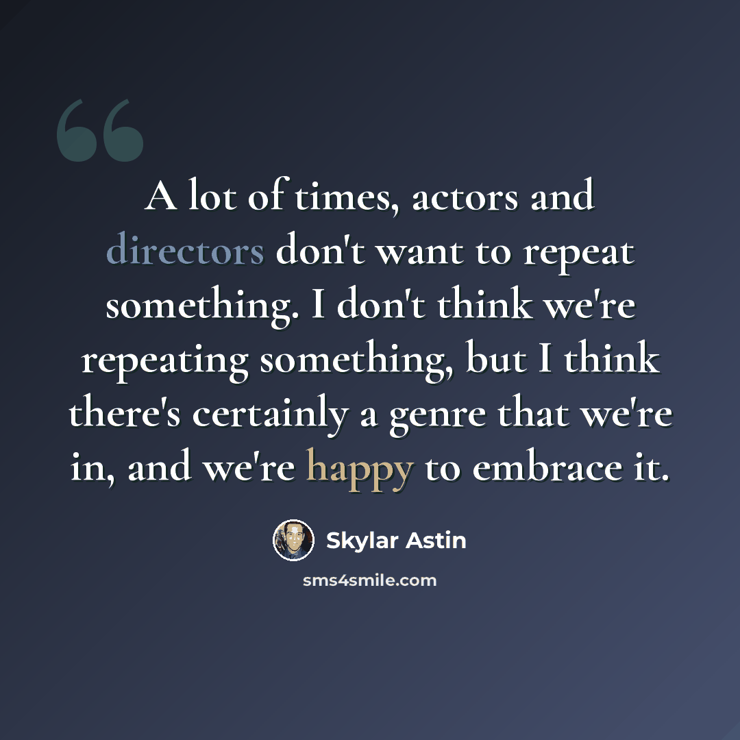 “A lot of times, actors and directors don't want to repeat something. I don't think we're repeating something, but I think there's certainly a genre that we're in, and we're happy to embrace it.” quote by Skylar Astin
