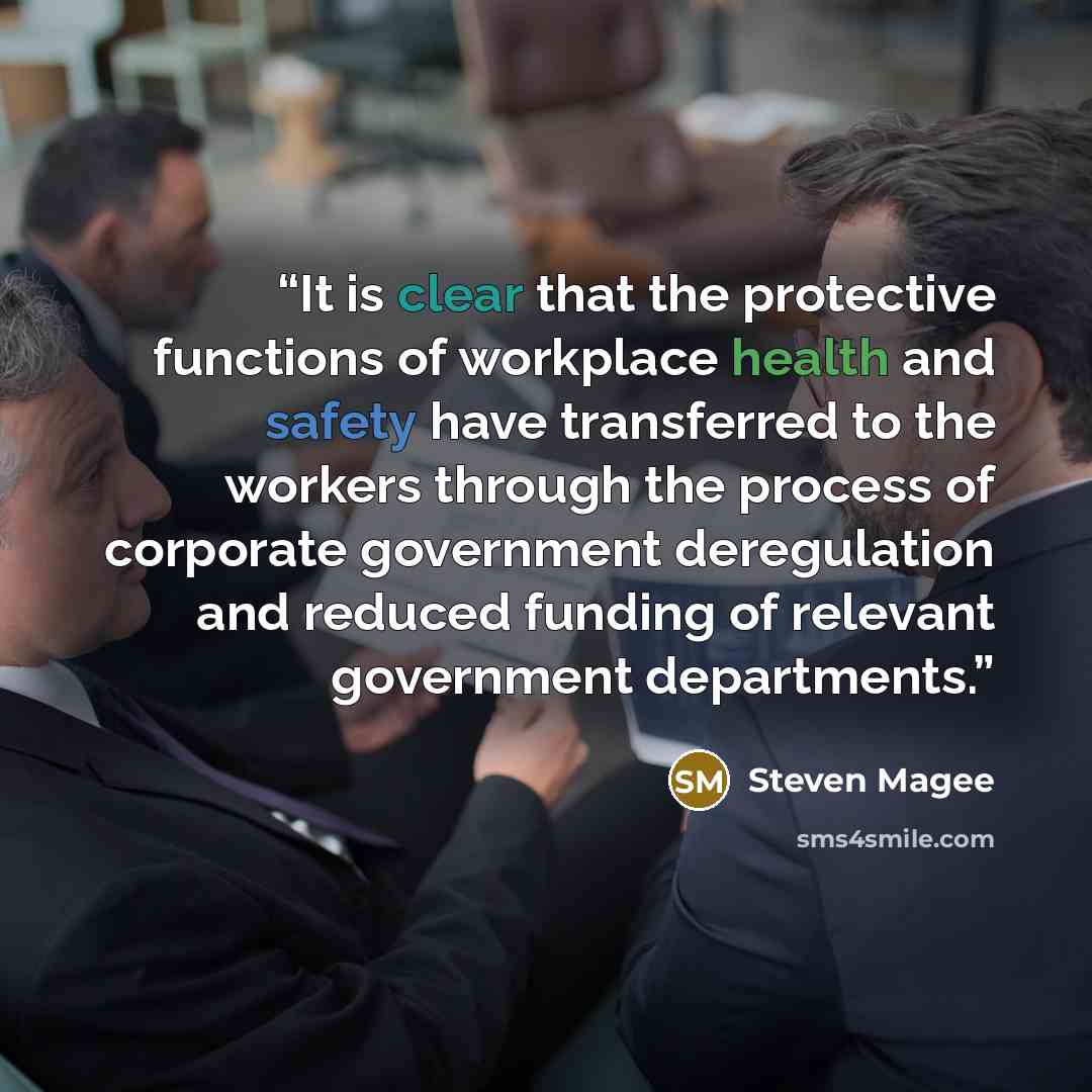 “It is clear that the protective functions of workplace health and safety have transferred to the workers through the process of corporate government deregulation and reduced funding of relevant government departments.” quote by Steven Magee