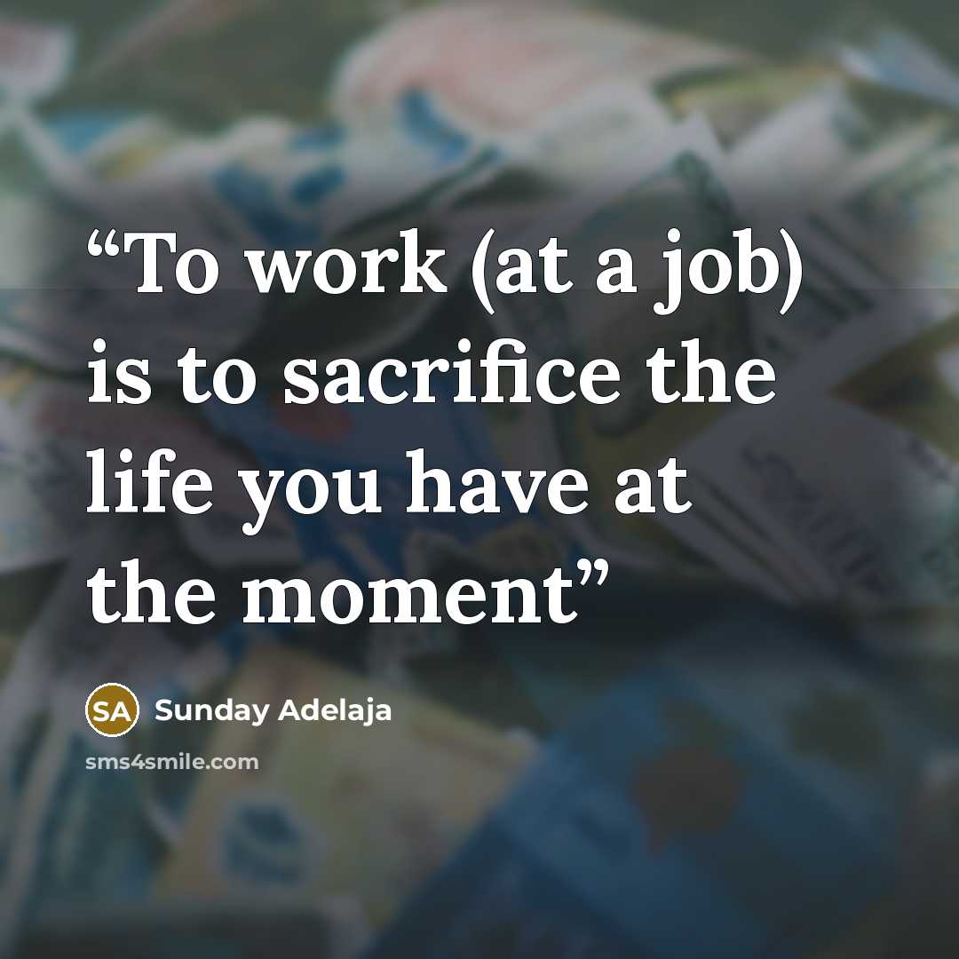 “To work (at a job) is to sacrifice the life you have at the moment” quote by Sunday Adelaja