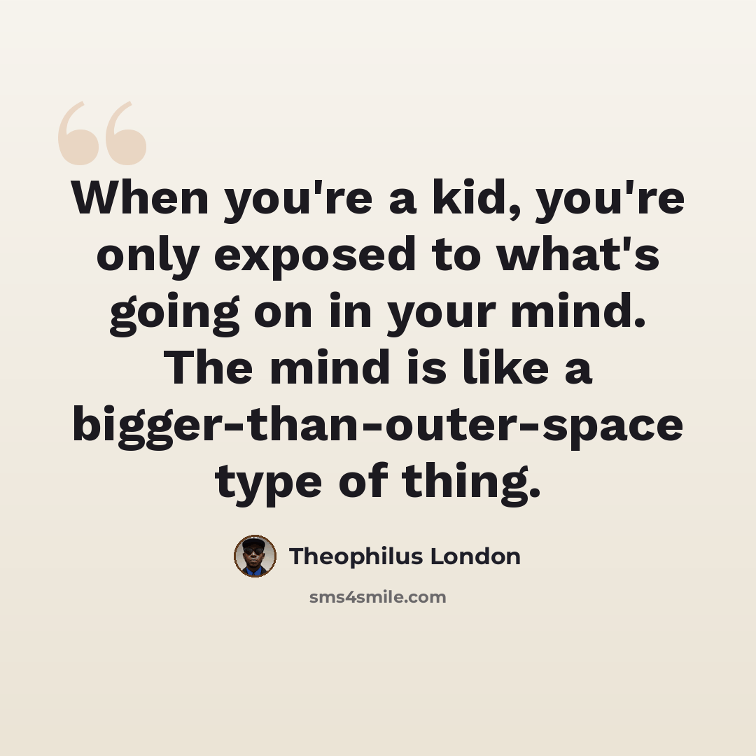 “When you're a kid, you're only exposed to what's going on in your mind. The mind is like a bigger-than-outer-space type of thing.” quote by Theophilus London