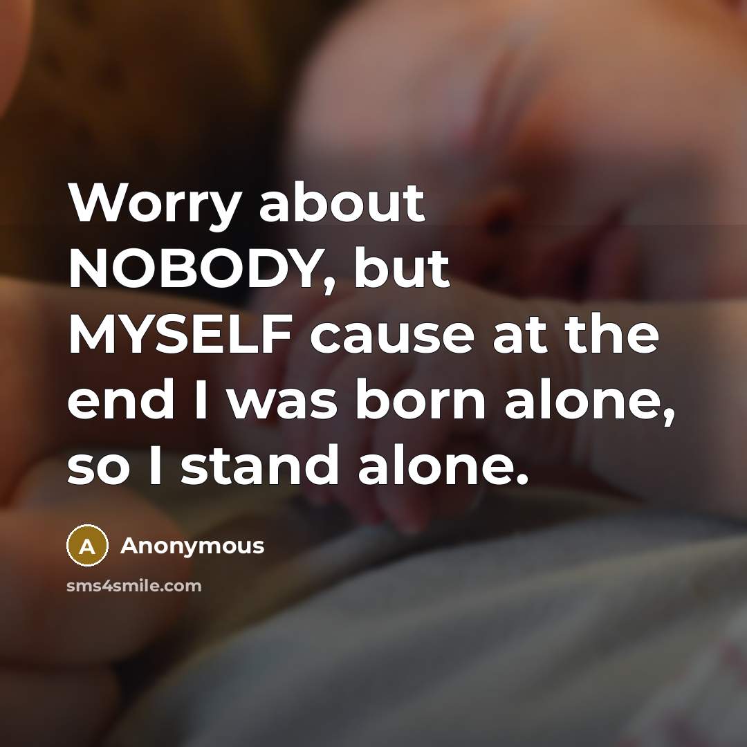 “Worry about NOBODY, but MYSELF cause at the end I was born alone, so I stand alone.” quote by Anonymous