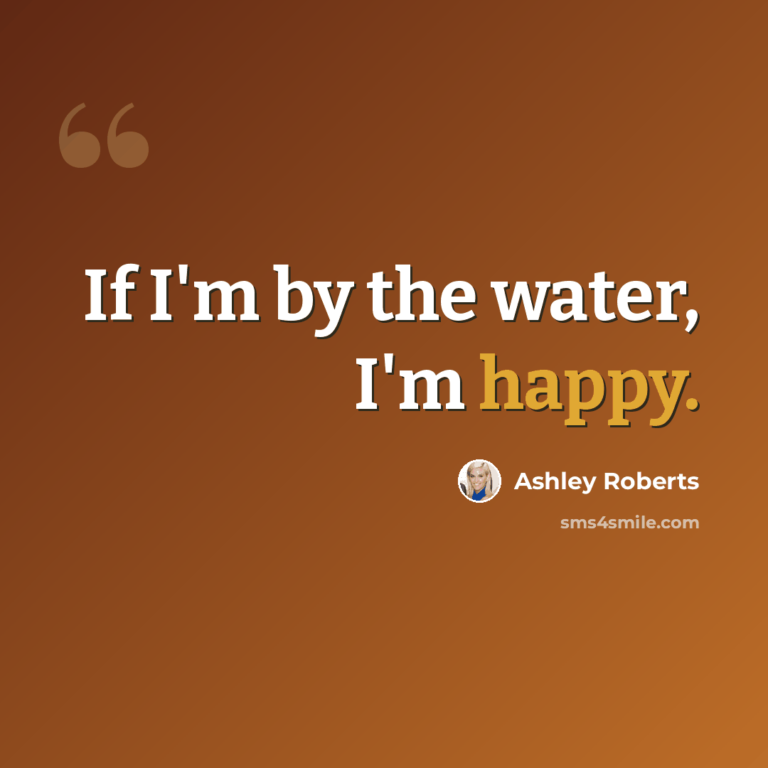 “If I'm by the water, I'm happy.” quote by Ashley Roberts