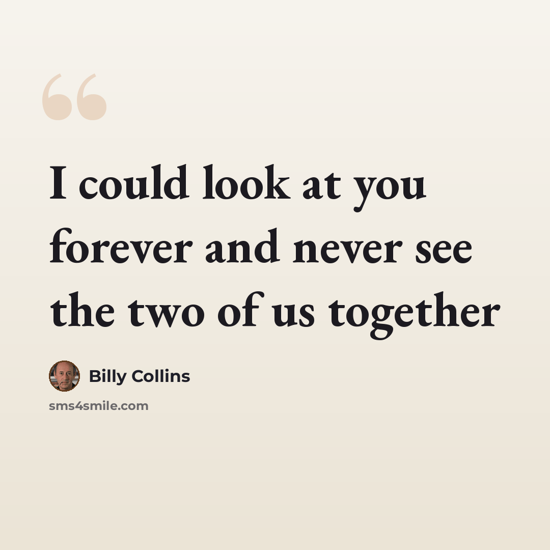 “I could look at you forever and never see the two of us together” quote by Billy Collins
