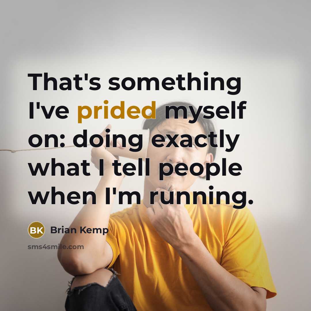 “That's something I've prided myself on: doing exactly what I tell people when I'm running.” quote by Brian Kemp