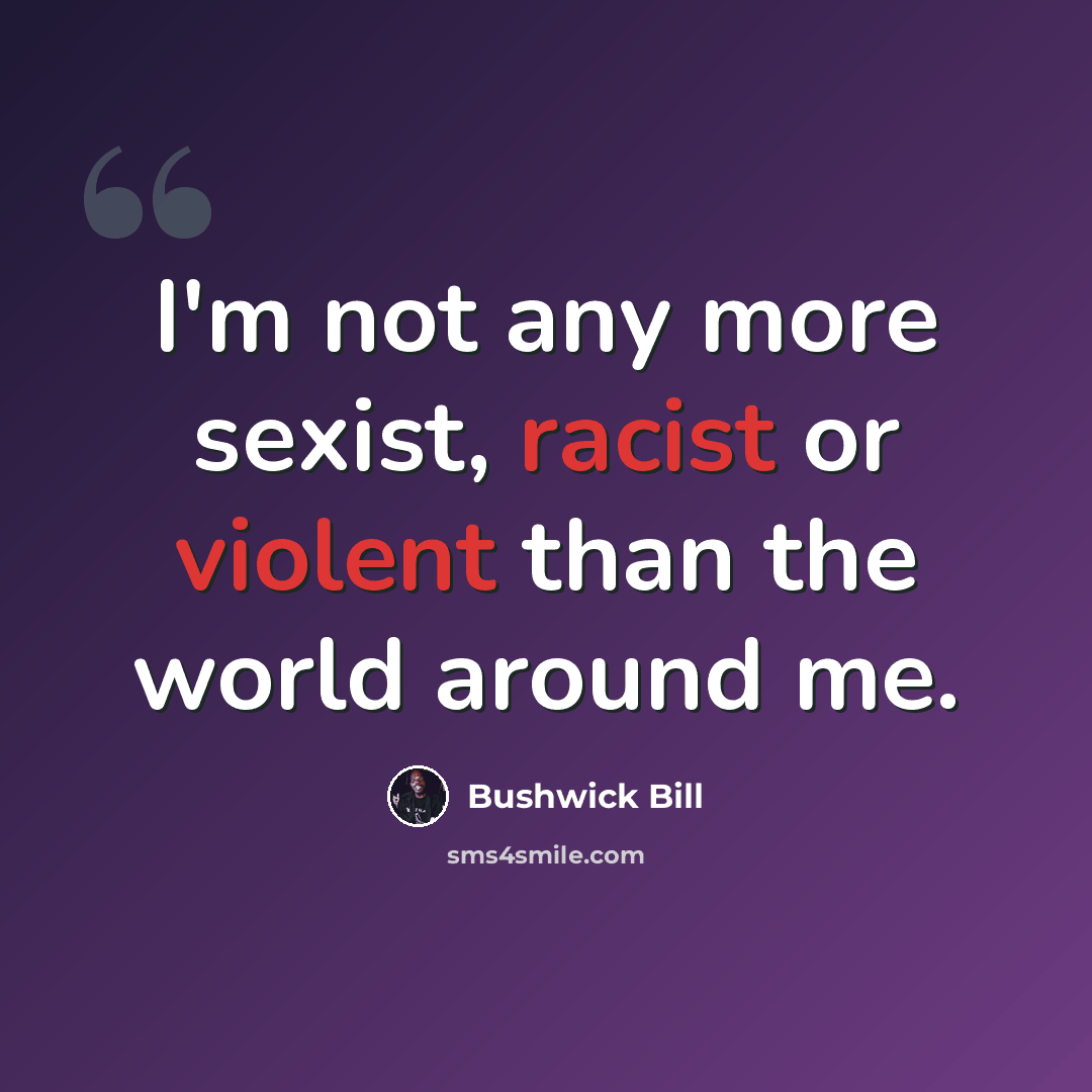 “I'm not any more sexist, racist or violent than the world around me.” quote by Bushwick Bill