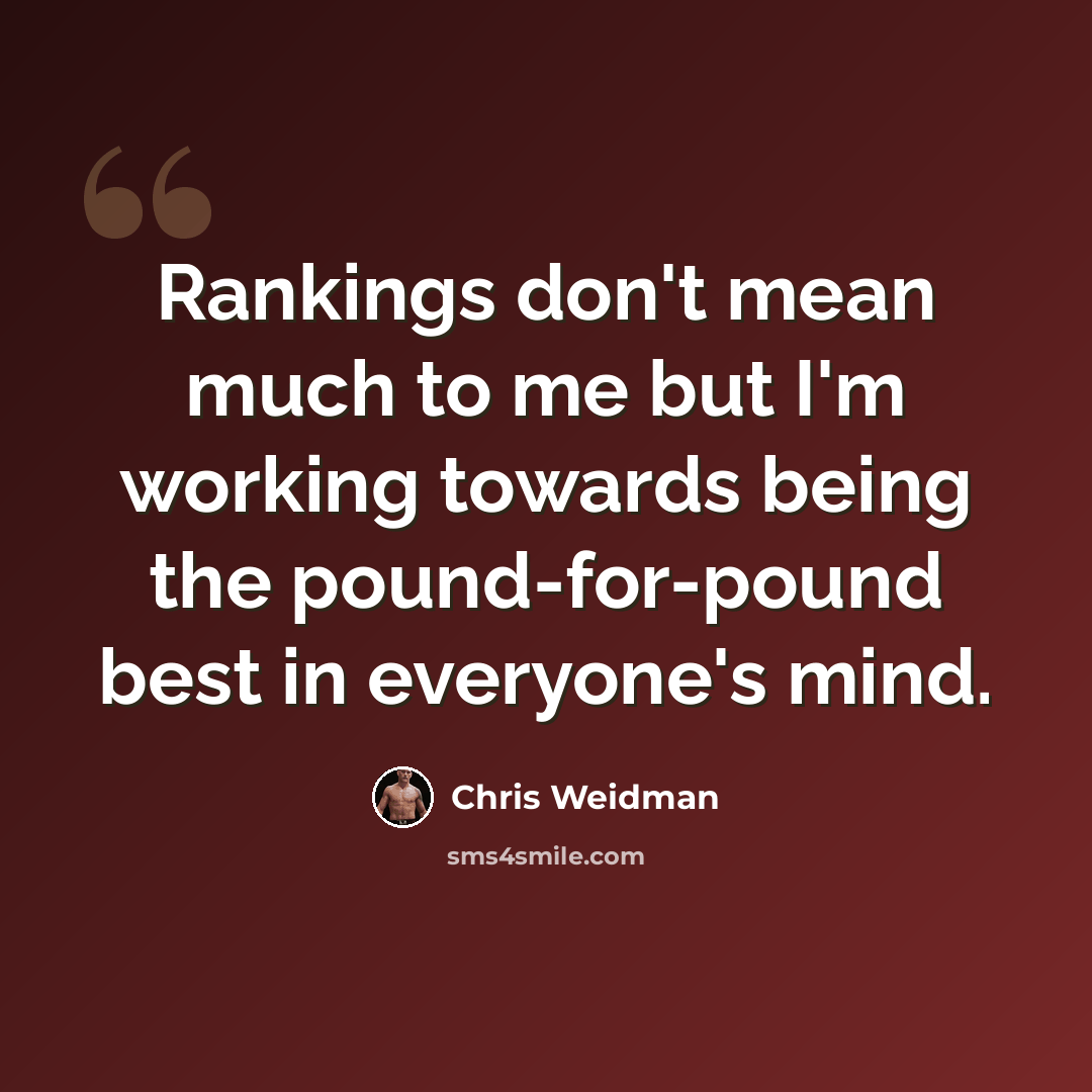 “Rankings don't mean much to me but I'm working towards being the pound-for-pound best in everyone's mind.” quote by Chris Weidman