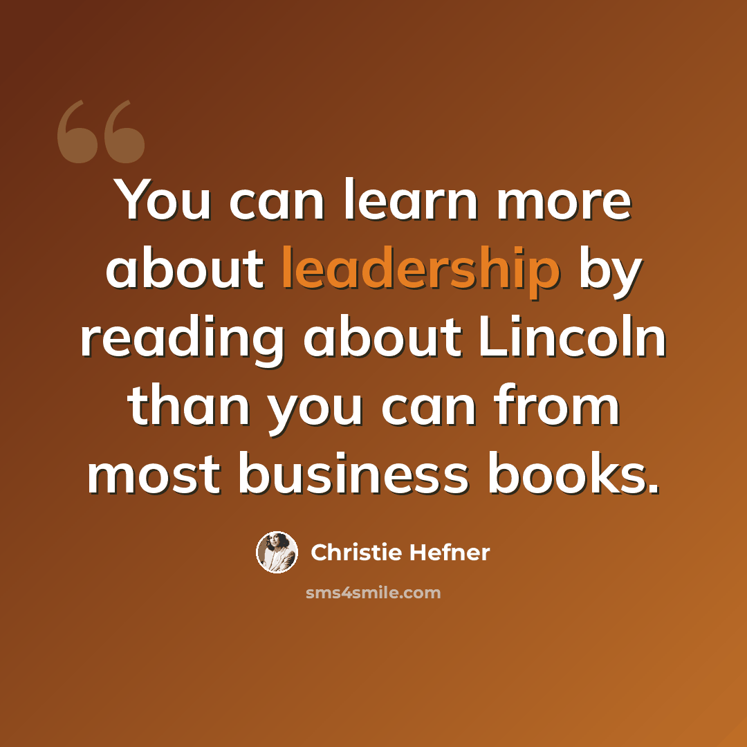 “You can learn more about leadership by reading about Lincoln than you can from most business books.” quote by Christie Hefner