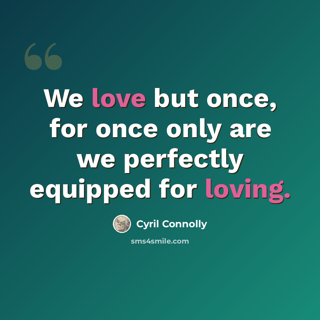 “We love but once, for once only are we perfectly equipped for loving.” quote by Cyril Connolly