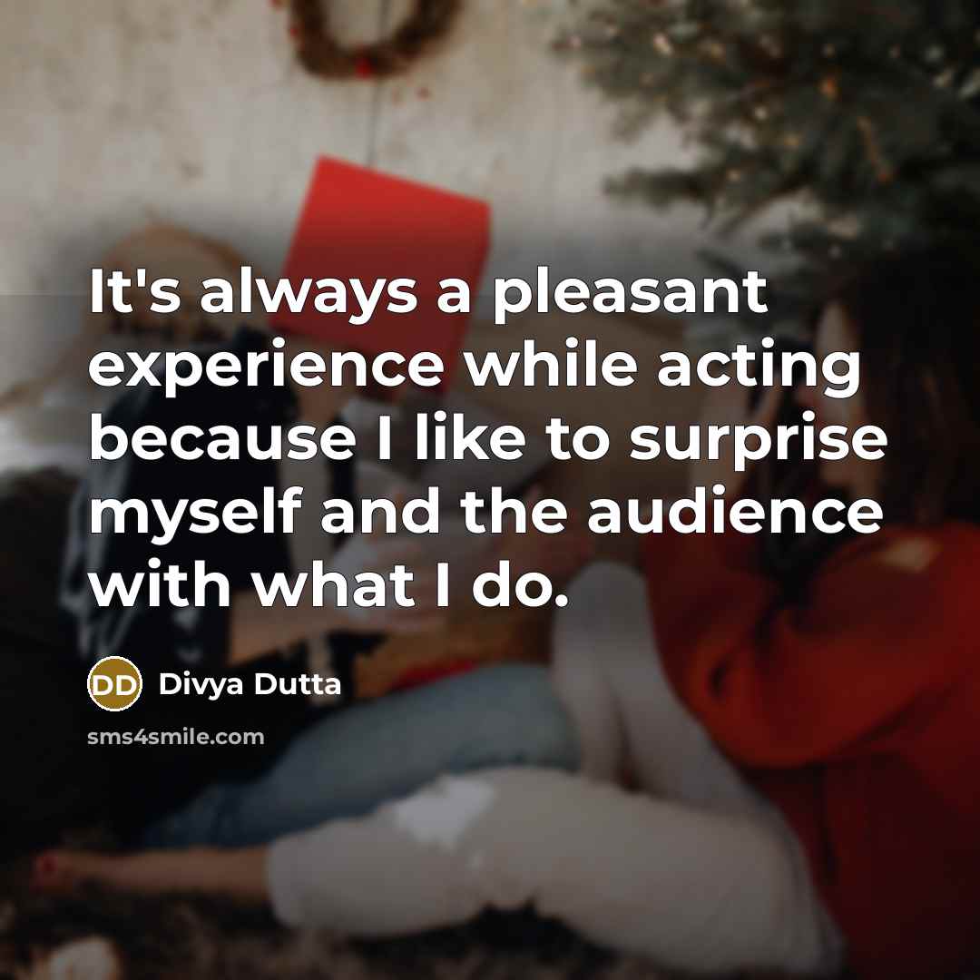 “It's always a pleasant experience while acting because I like to surprise myself and the audience with what I do.” quote by Divya Dutta