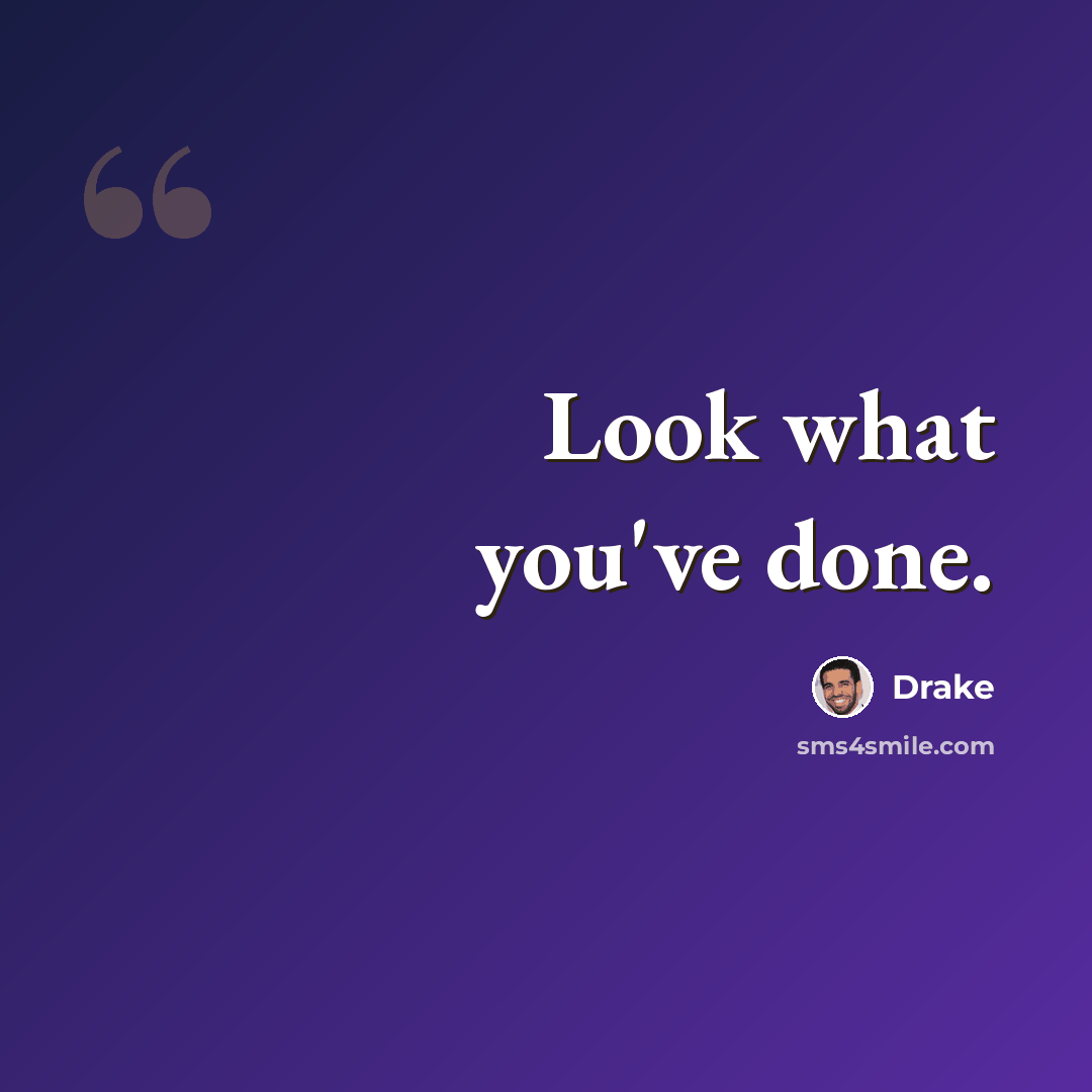 “Look what you've done.” quote by Drake