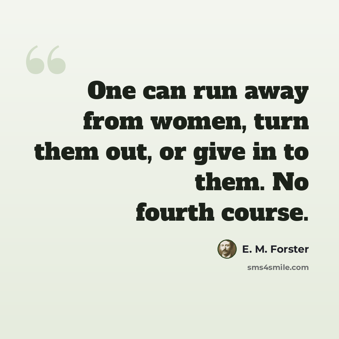 “One can run away from women, turn them out, or give in to them. No fourth course.” quote by E. M. Forster