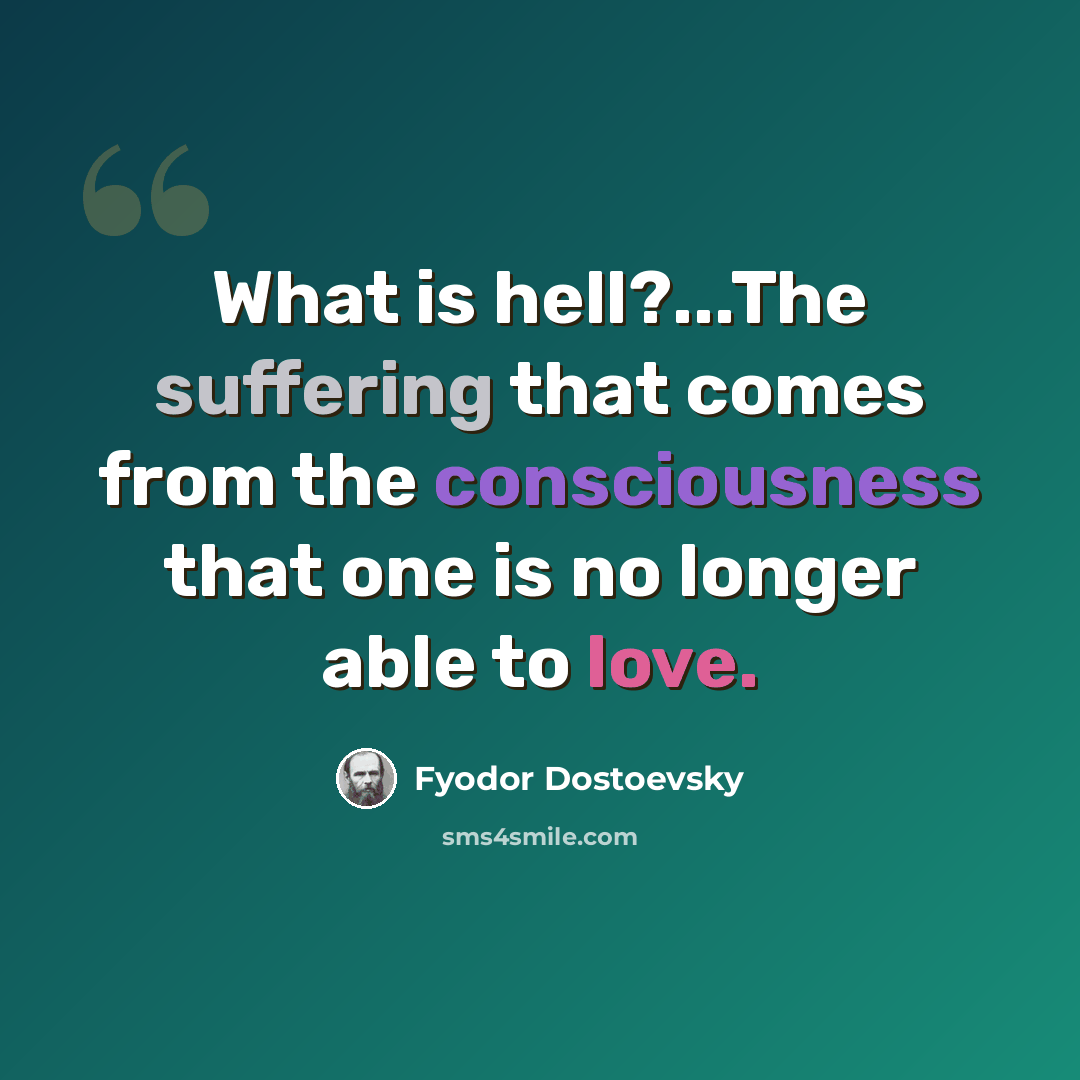 “What is hell?...The suffering that comes from the consciousness that one is no longer able to love.” quote by Fyodor Dostoevsky