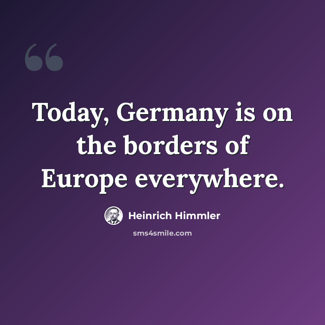 “Today, Germany is on the borders of Europe everywhere.” quote by Heinrich Himmler