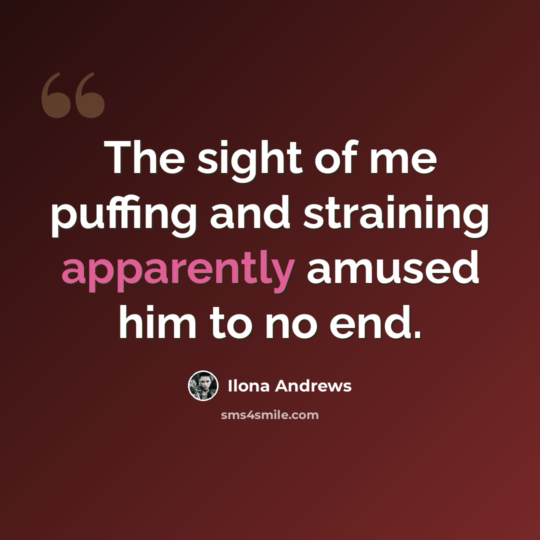 “The sight of me puffing and straining apparently amused him to no end.” quote by Ilona Andrews