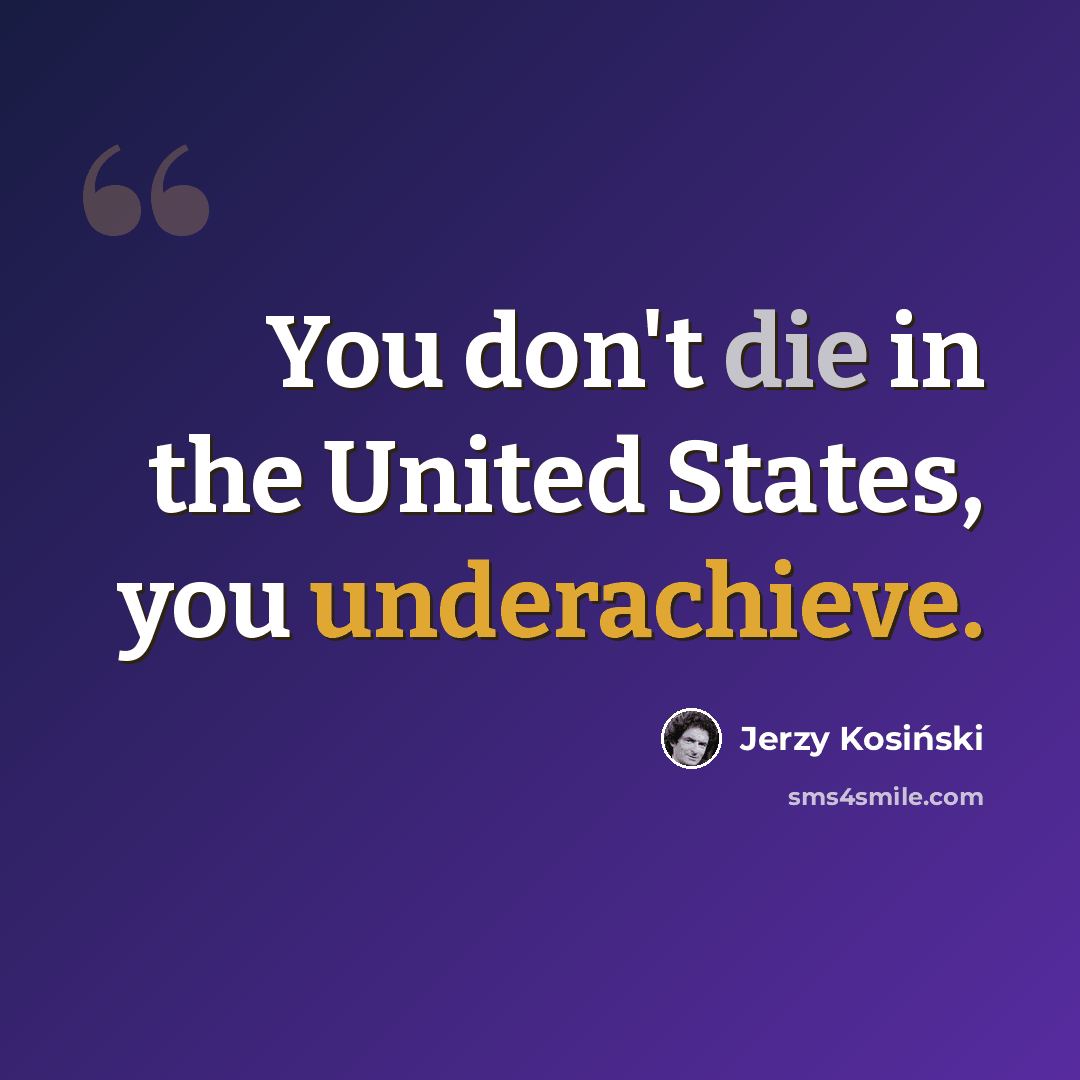 “You don't die in the United States, you underachieve.” quote by Jerzy Kosinski