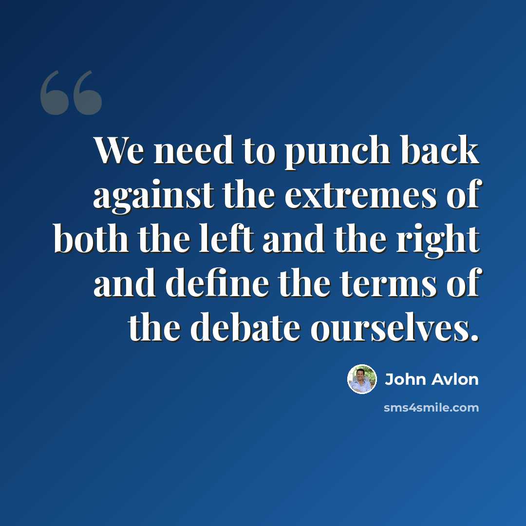 “We need to punch back against the extremes of both the left and the right and define the terms of the debate ourselves.” quote by John Avlon