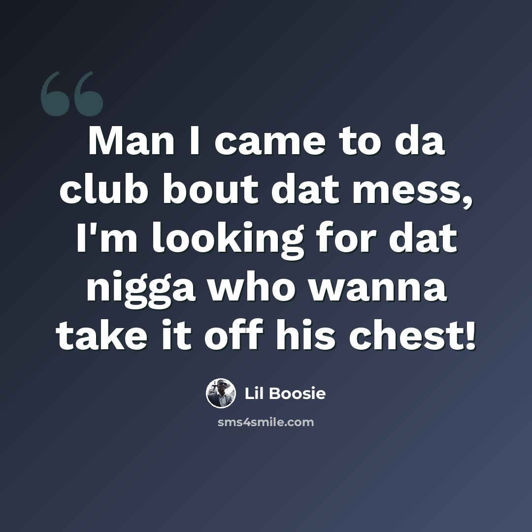 “Man I came to da club bout dat mess, I'm looking for dat nigga who wanna take it off his chest!” quote by Lil Boosie