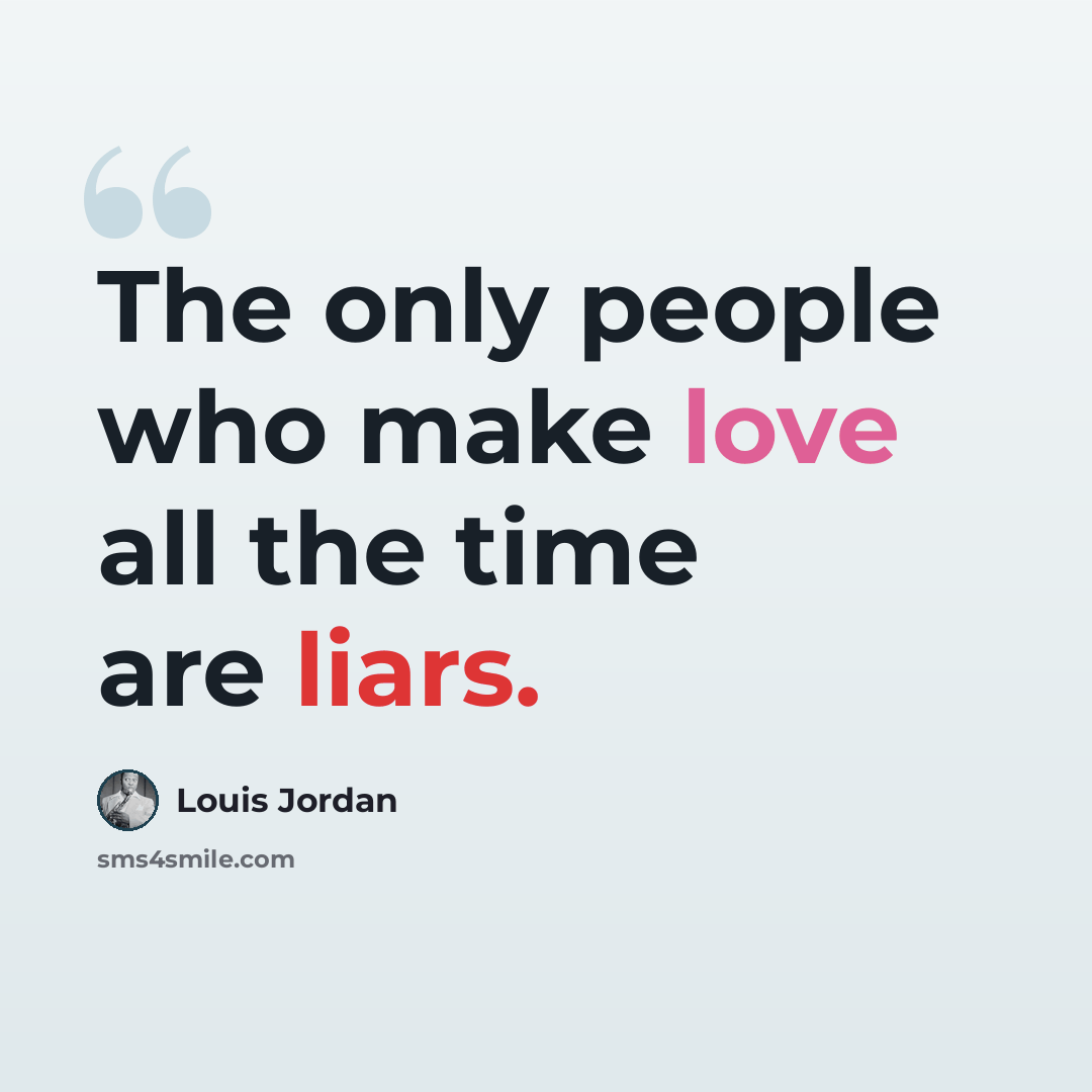 “The only people who make love all the time are liars.” quote by Louis Jordan