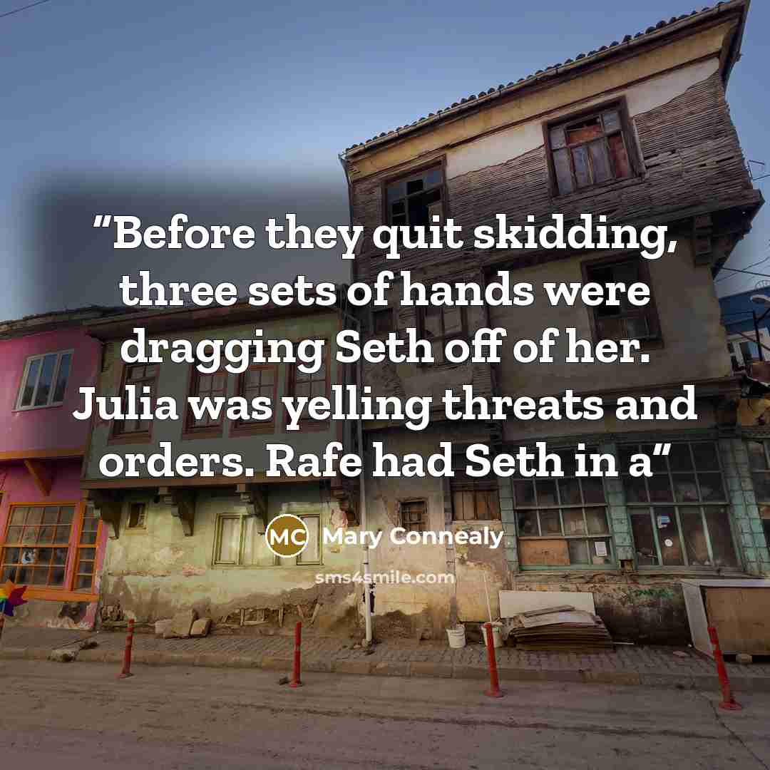 “Before they quit skidding, three sets of hands were dragging Seth off of her. Julia was yelling threats and orders. Rafe had Seth in a” quote by Mary Connealy