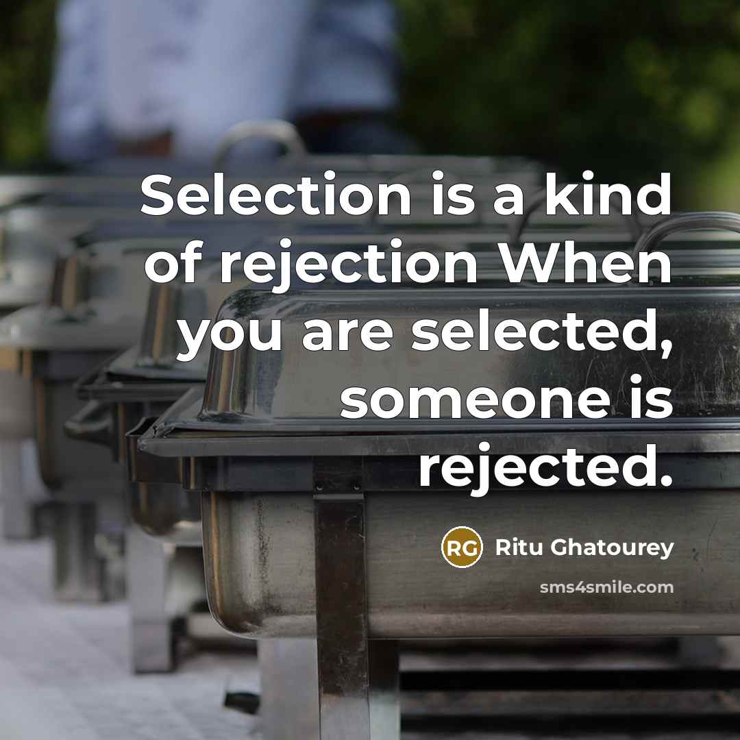 “Selection is a kind of rejection When you are selected, someone is rejected.” quote by Ritu Ghatourey