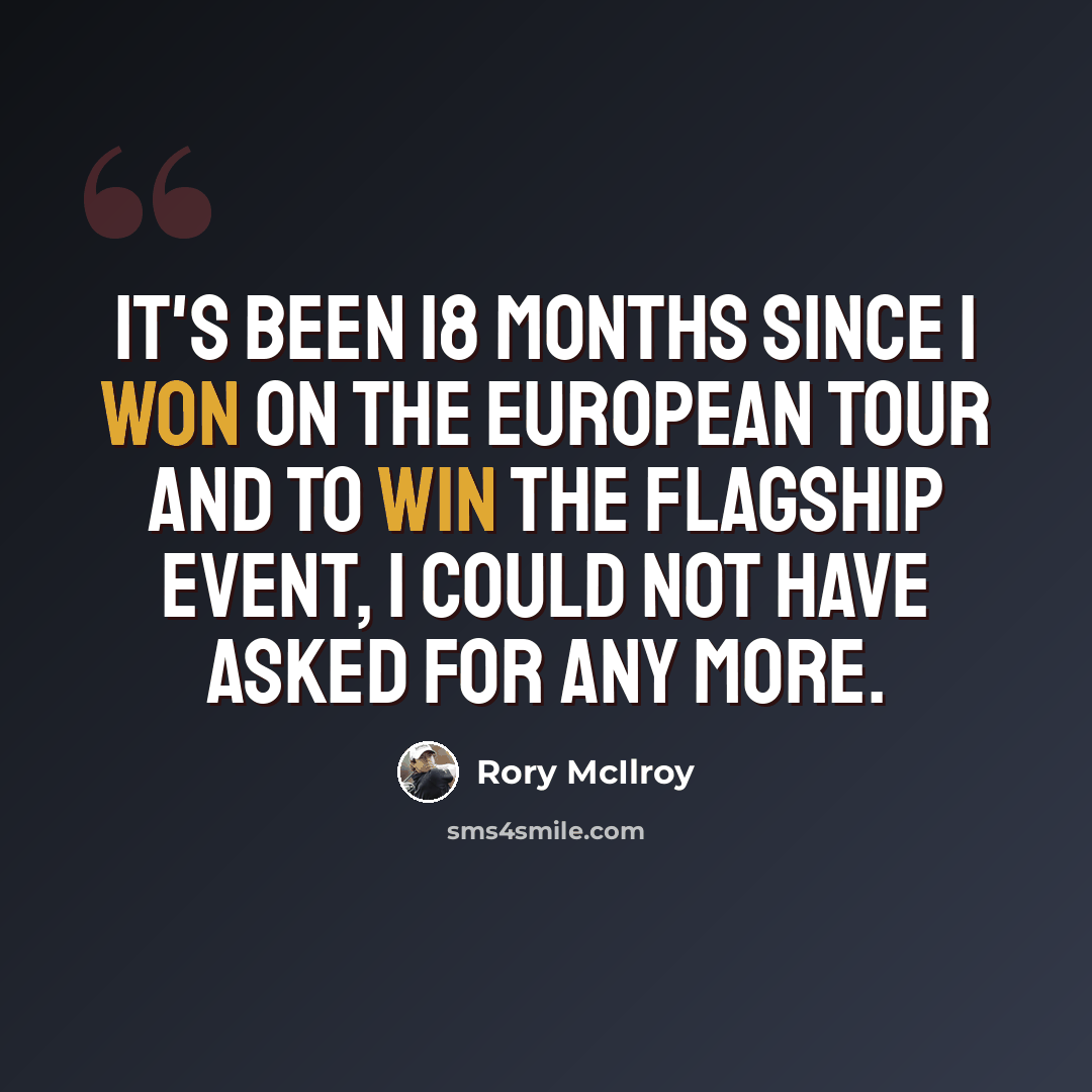 “It's been 18 months since I won on The European Tour and to win the flagship event, I could not have asked for any more.” quote by Rory McIlroy