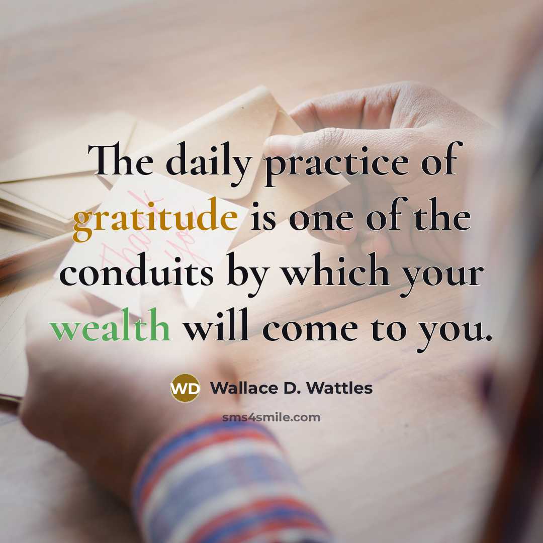“The daily practice of gratitude is one of the conduits by which your wealth will come to you.” quote by Wallace D. Wattles