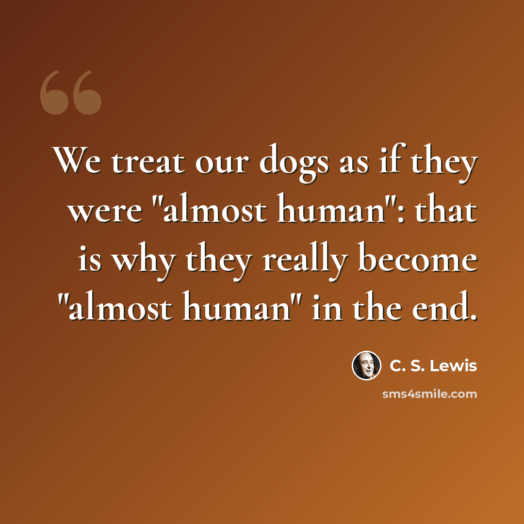 “We treat our dogs as if they were "almost human": that is why they really become "almost human" in the end.” quote by C. S. Lewis