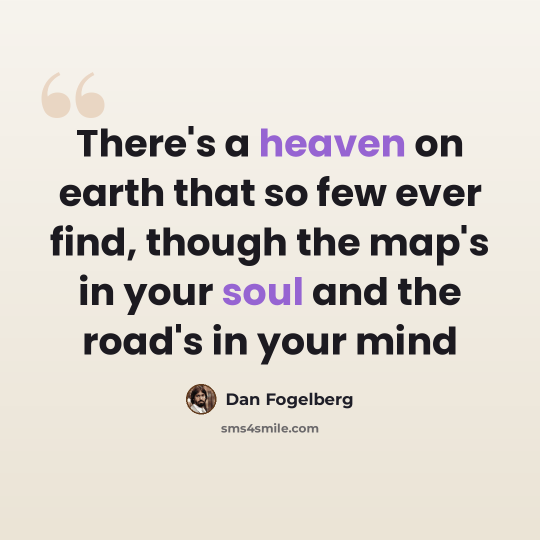 “There's a heaven on earth that so few ever find, though the map's in your soul and the road's in your mind” quote by Dan Fogelberg