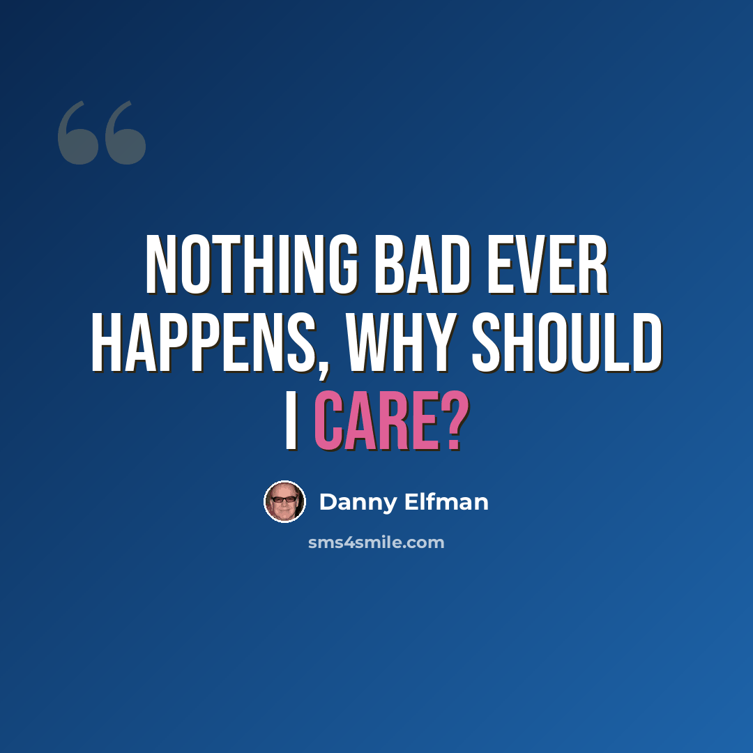 “Nothing bad ever happens, why should I care?” quote by Danny Elfman