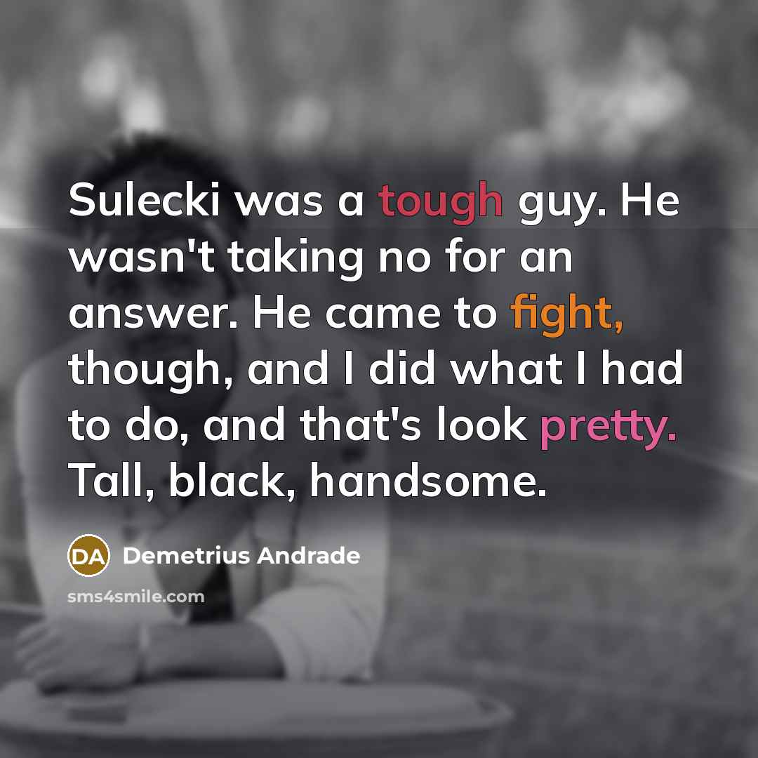 “Sulecki was a tough guy. He wasn't taking no for an answer. He came to fight, though, and I did what I had to do, and that's look pretty. Tall, black, handsome.” quote by Demetrius Andrade