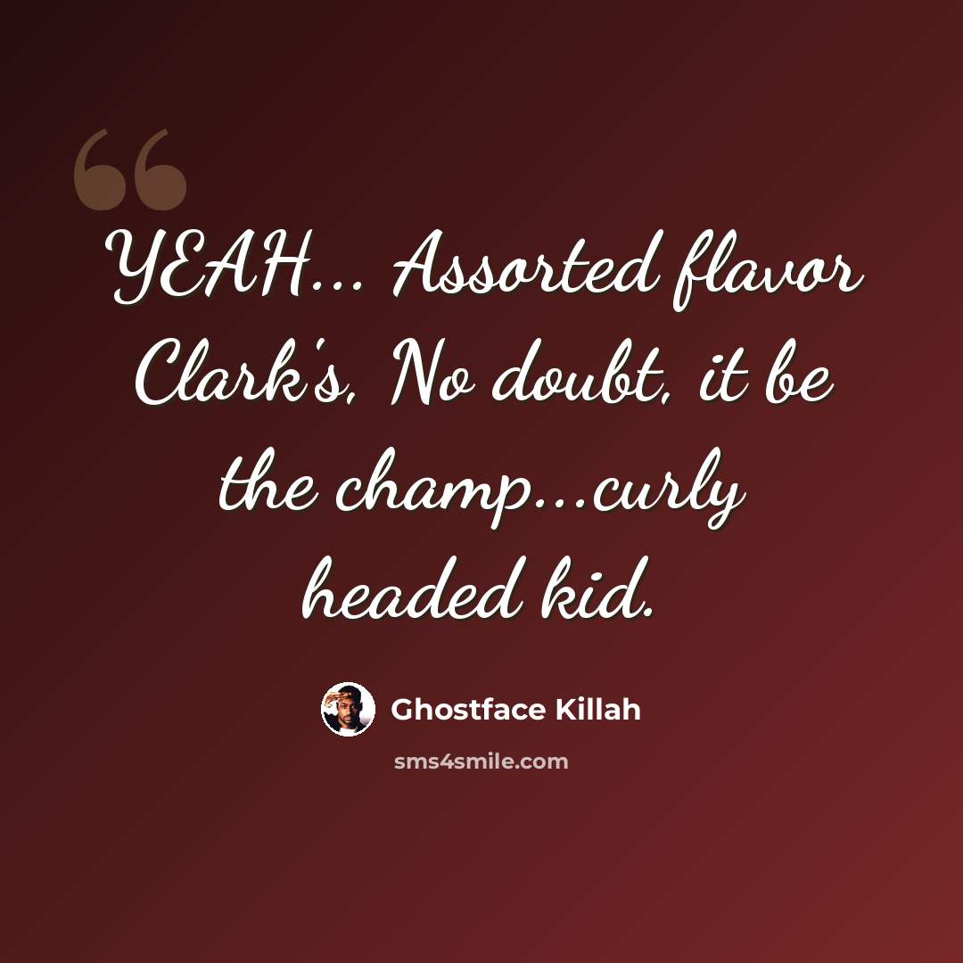 “YEAH... Assorted flavor Clark's, No doubt, it be the champ...curly headed kid.” quote by Ghostface Killah