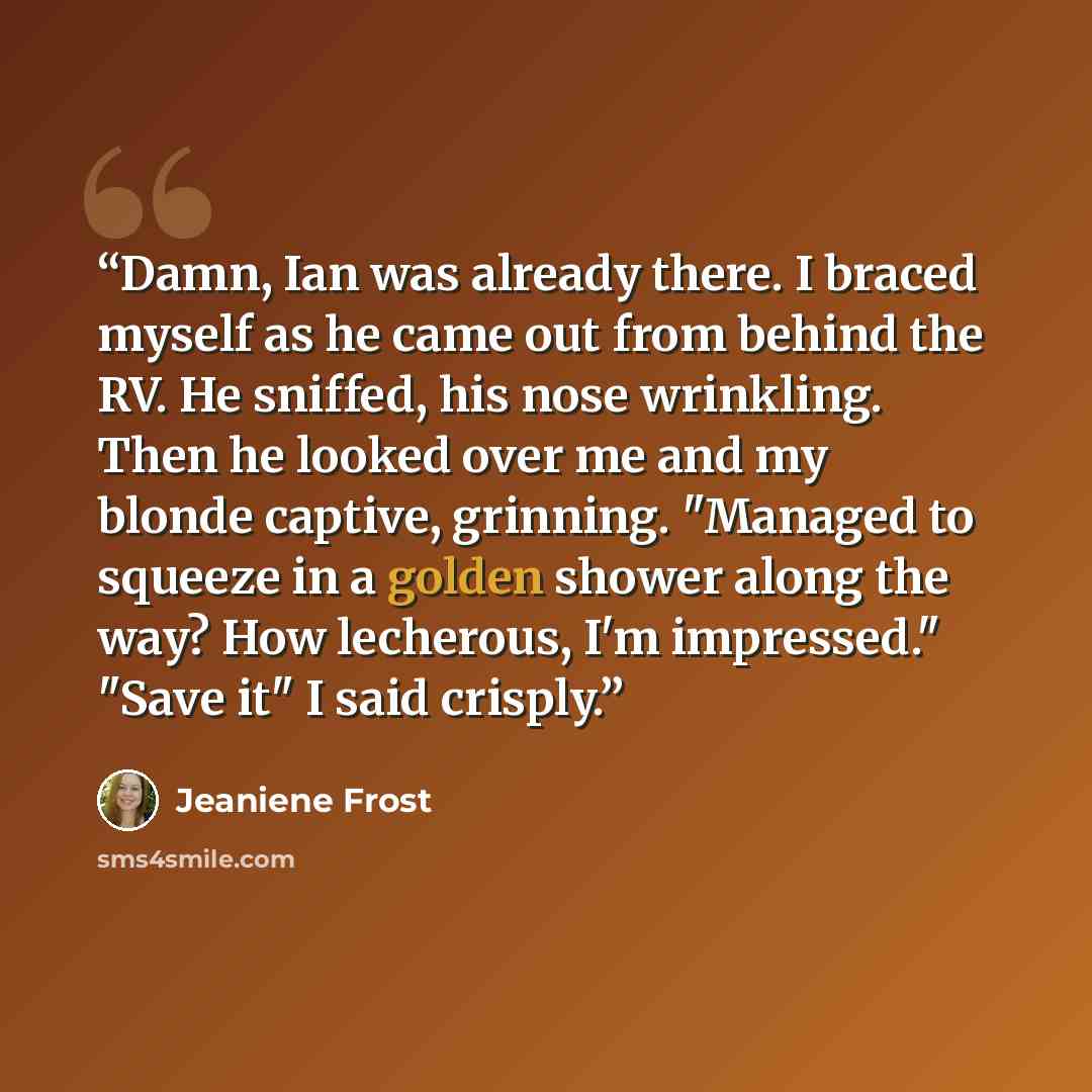 “Damn, Ian was already there. I braced myself as he came out from behind the RV. He sniffed, his nose wrinkling. Then he looked over me and my blonde captive, grinning. "Managed to squeeze in a golden shower along the way? How lecherous, I'm impressed." "Save it" I said crisply.” quote by Jeaniene Frost