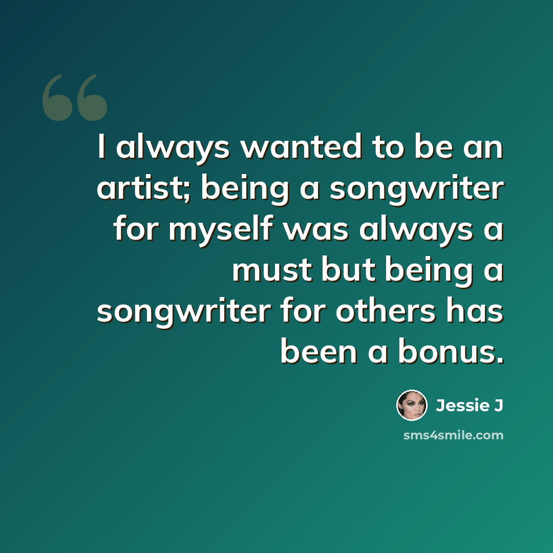 “I always wanted to be an artist; being a songwriter for myself was always a must but being a songwriter for others has been a bonus.” quote by Jessie J