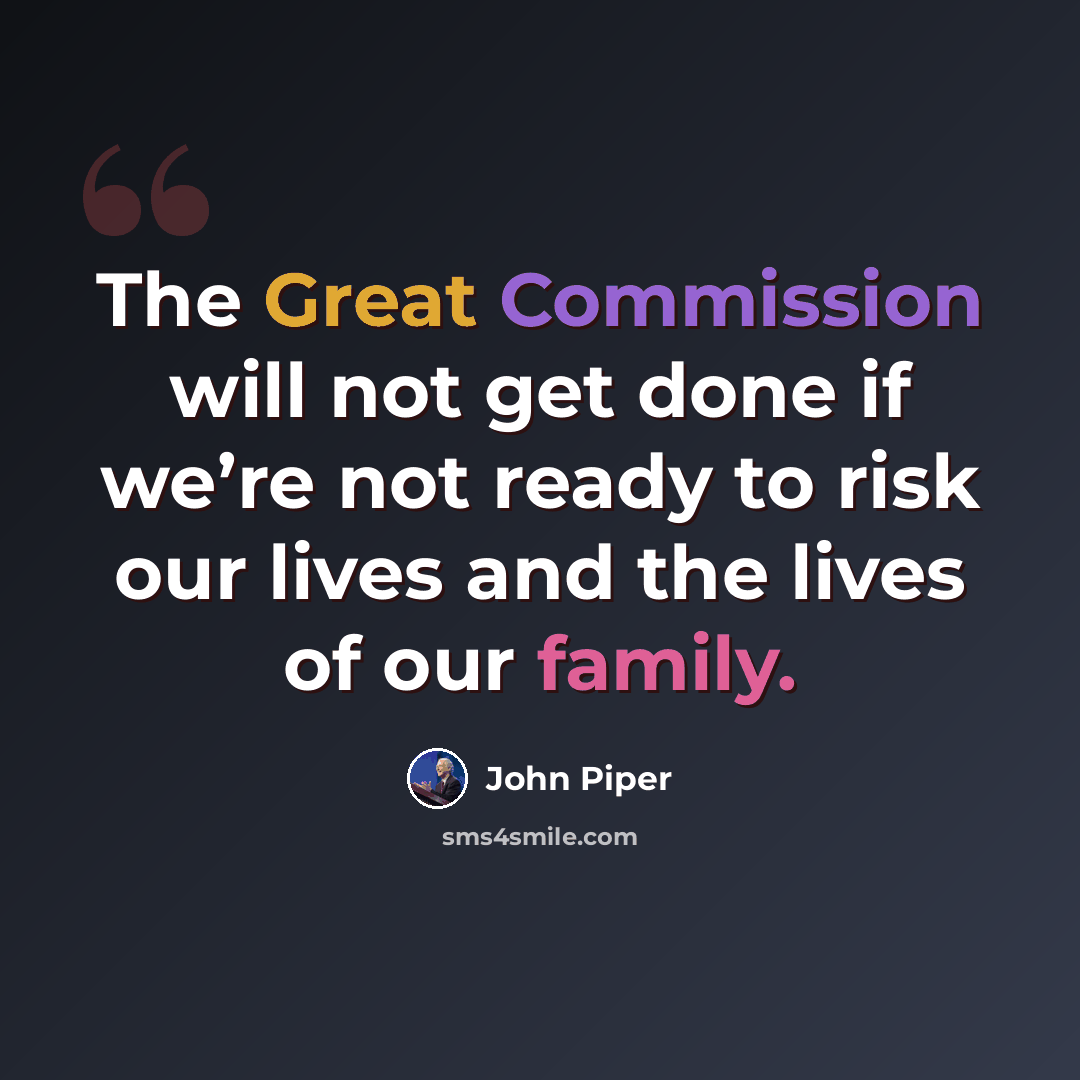 “The Great Commission will not get done if we’re not ready to risk our lives and the lives of our family.” quote by John Piper