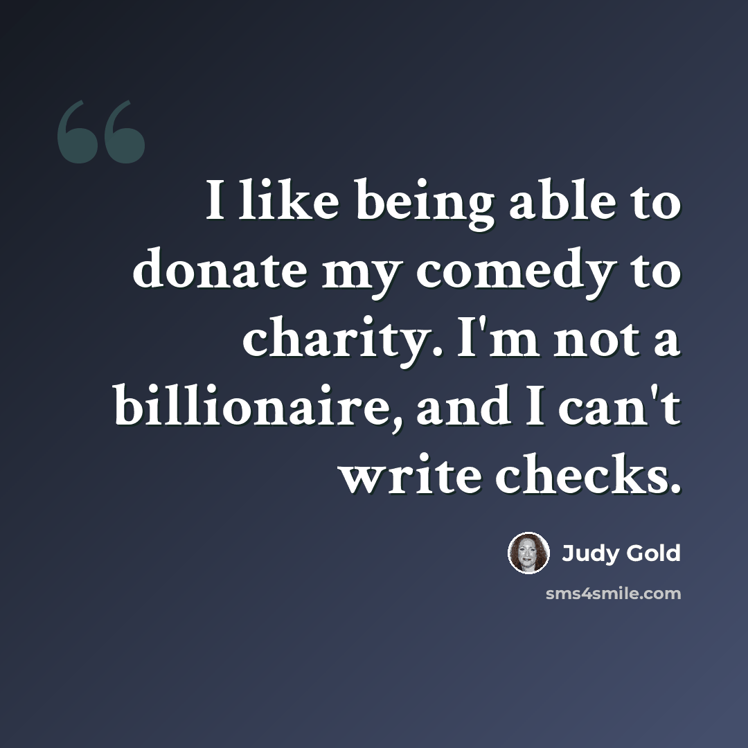 “I like being able to donate my comedy to charity. I'm not a billionaire, and I can't write checks.” quote by Judy Gold