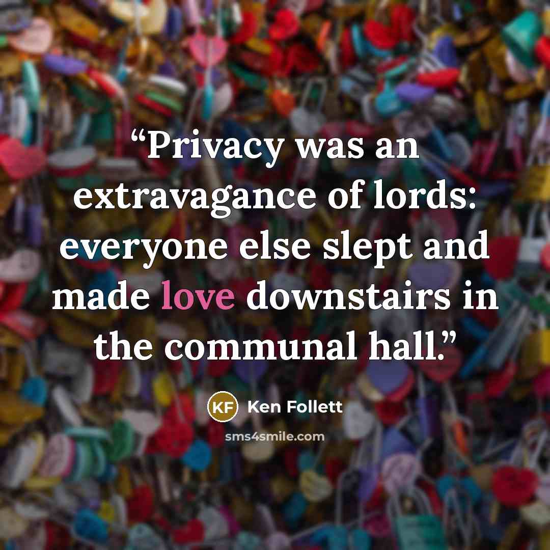 “Privacy was an extravagance of lords: everyone else slept and made love downstairs in the communal hall.” quote by Ken Follett