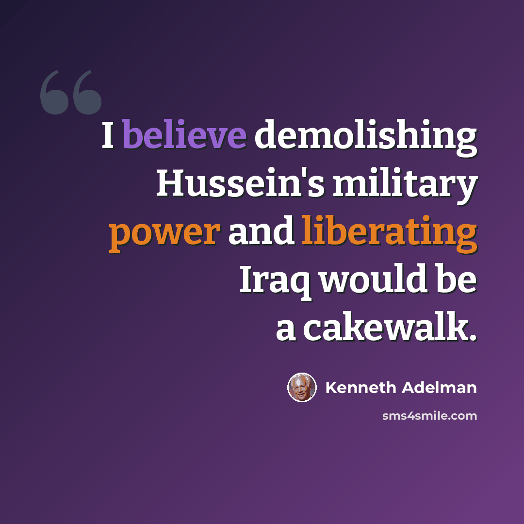 “I believe demolishing Hussein's military power and liberating Iraq would be a cakewalk.” quote by Kenneth Adelman