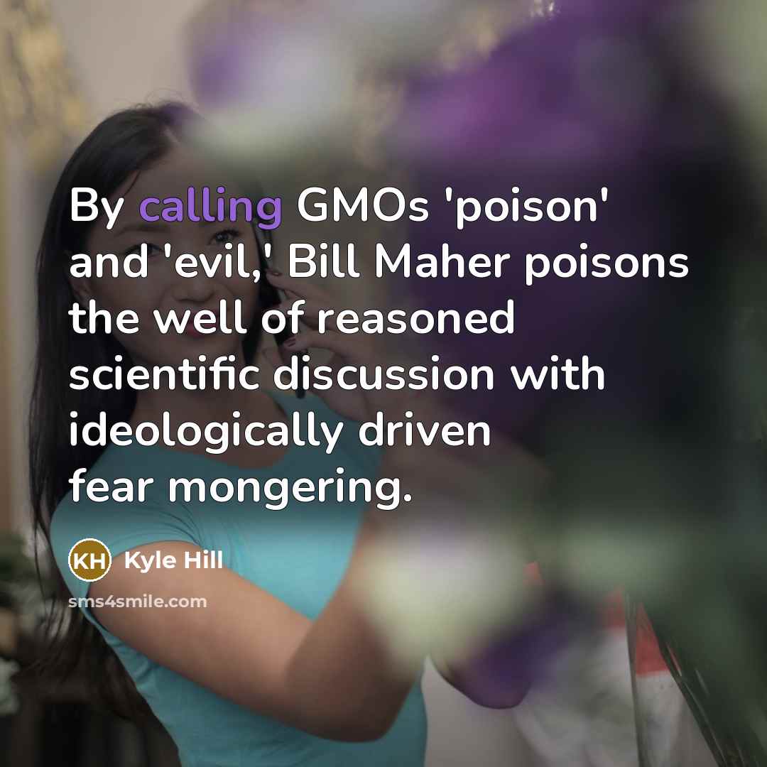 “By calling GMOs 'poison' and 'evil,' Bill Maher poisons the well of reasoned scientific discussion with ideologically driven fear mongering.” quote by Kyle Hill