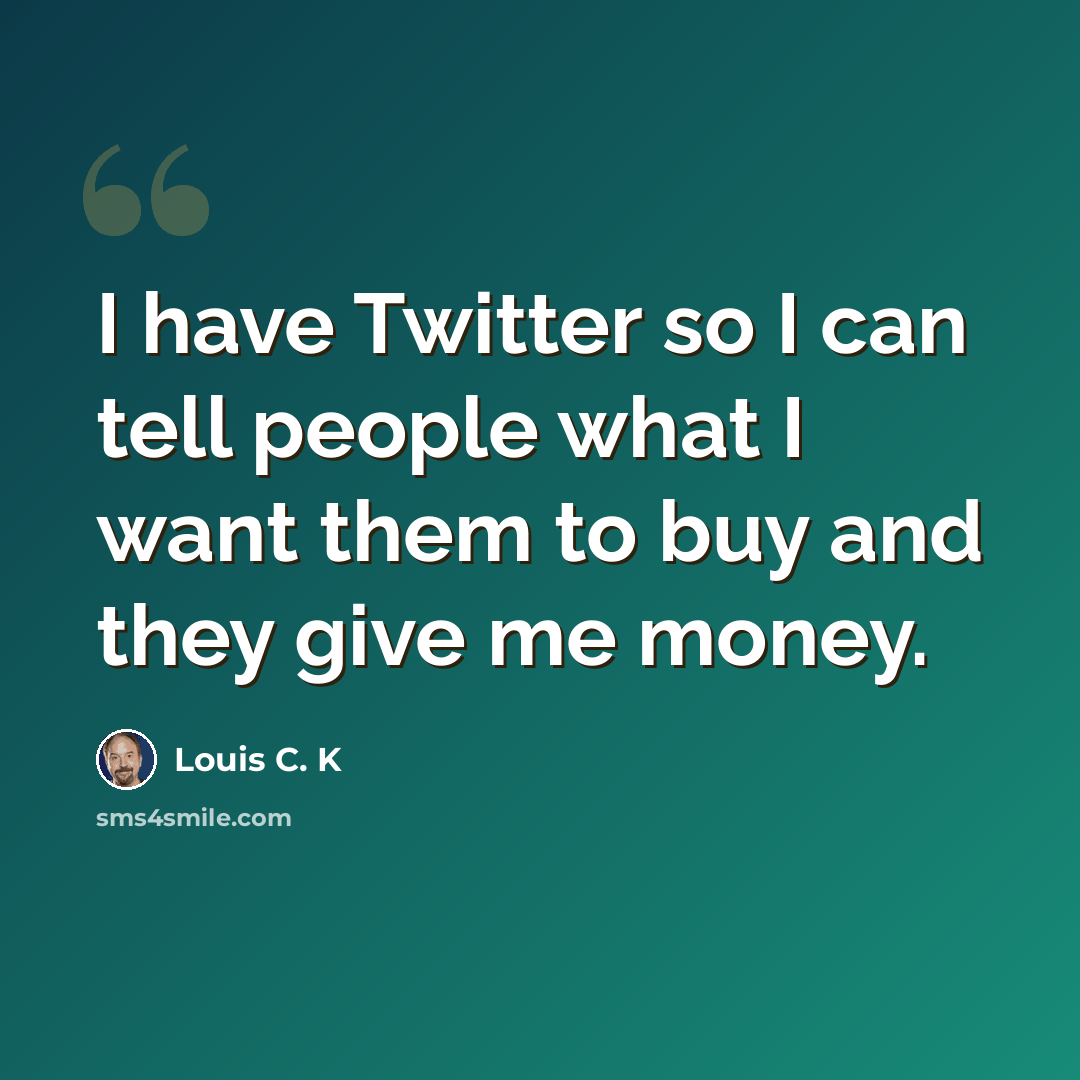 “I have Twitter so I can tell people what I want them to buy and they give me money.” quote by Louis C. K