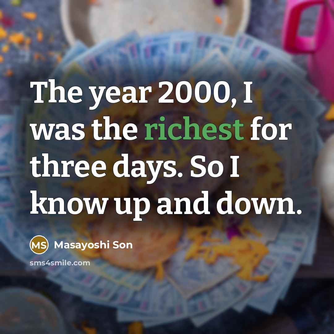 “The year 2000, I was the richest for three days. So I know up and down.” quote by Masayoshi Son