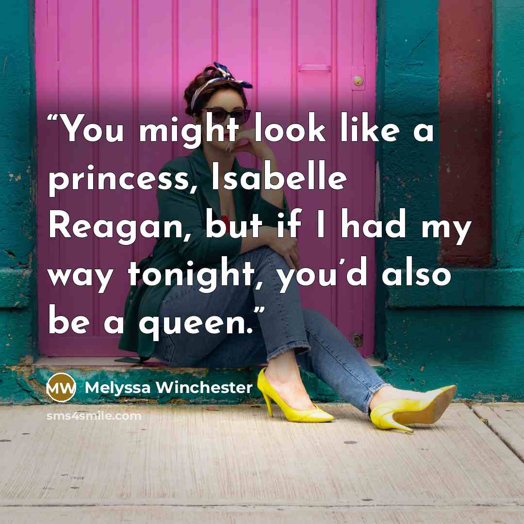 “You might look like a princess, Isabelle Reagan, but if I had my way tonight, you’d also be a queen.” quote by Melyssa Winchester