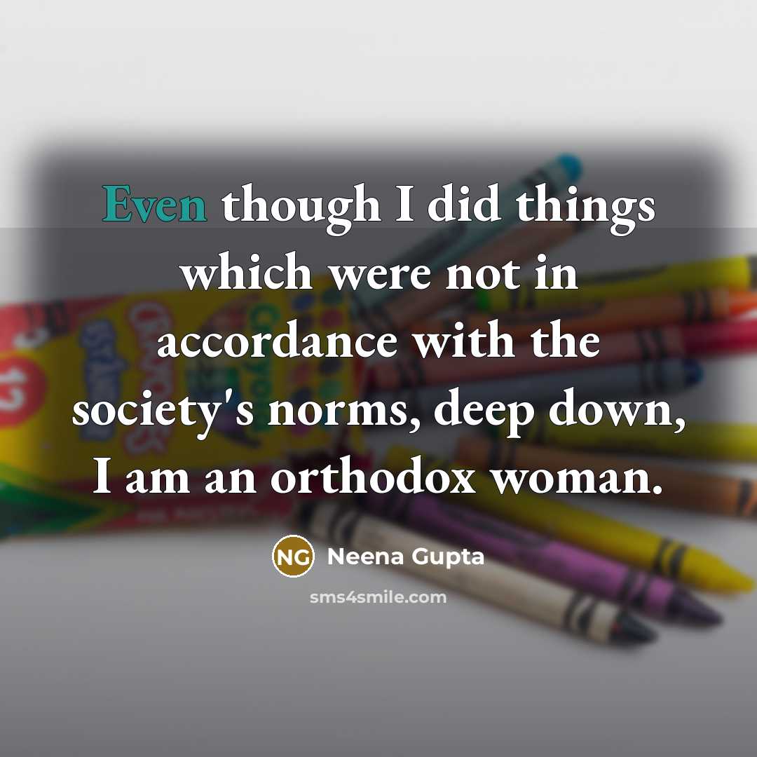 “Even though I did things which were not in accordance with the society's norms, deep down, I am an orthodox woman.” quote by Neena Gupta