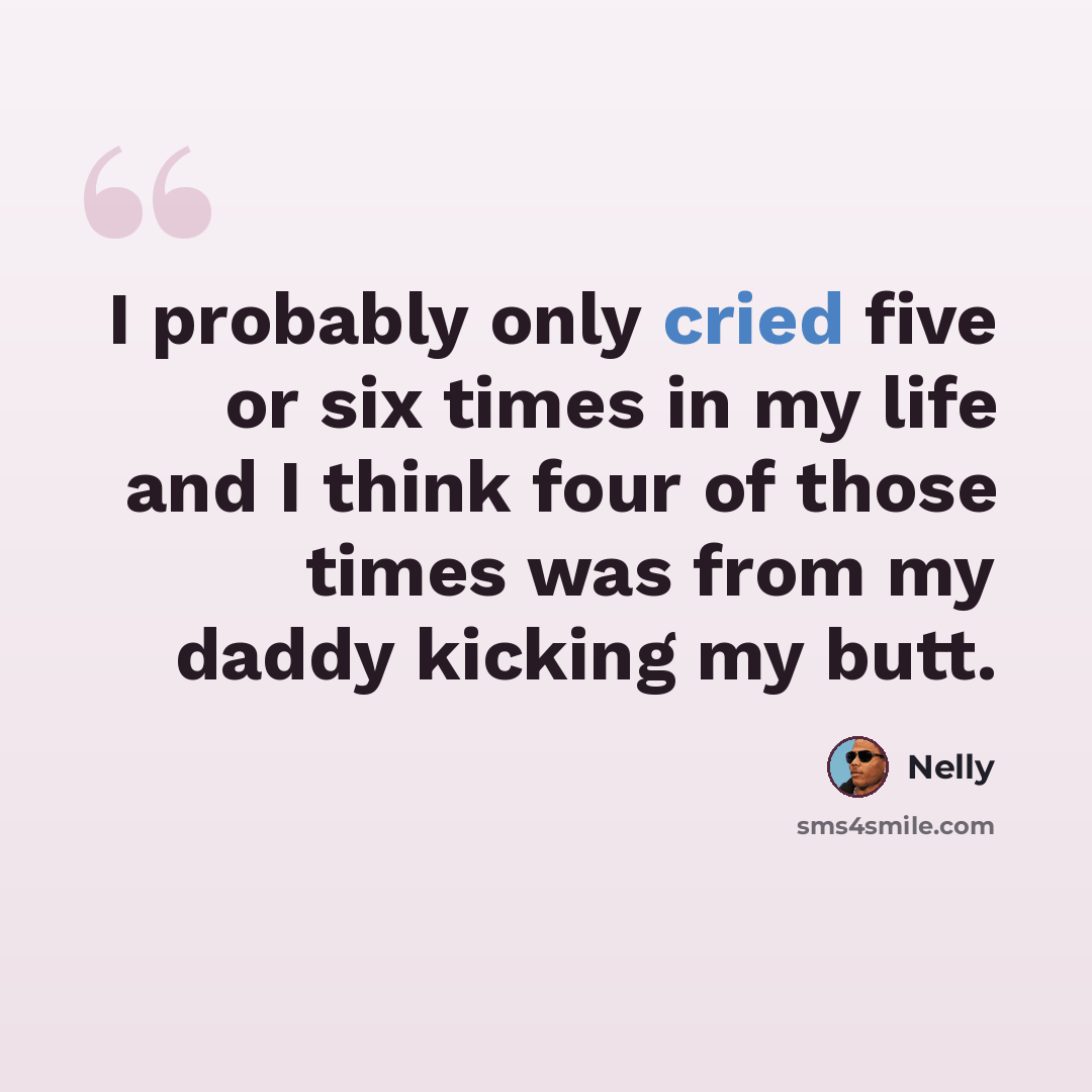 “I probably only cried five or six times in my life and I think four of those times was from my daddy kicking my butt.” quote by Nelly
