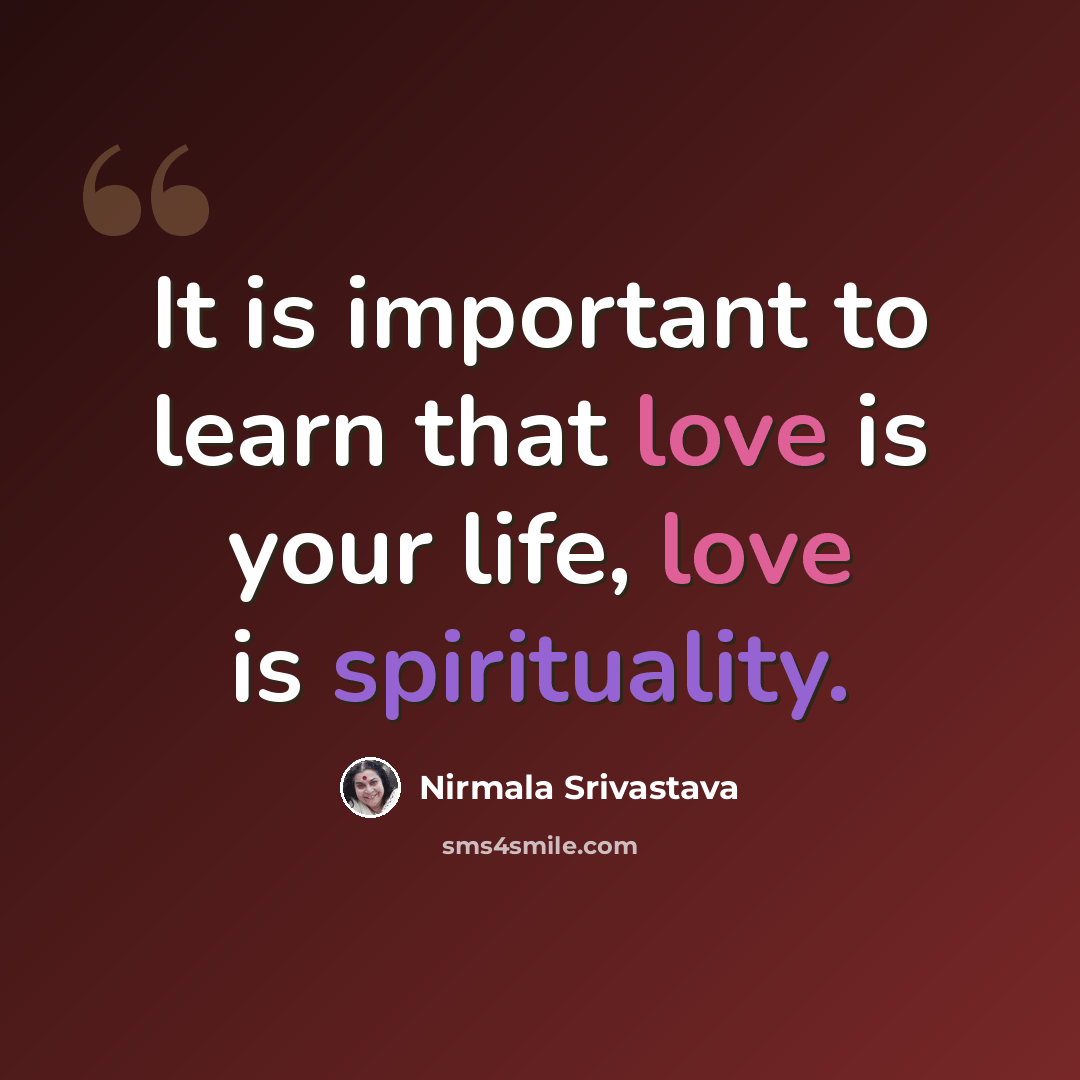 “It is important to learn that love is your life, love is spirituality.” quote by Nirmala Srivastava